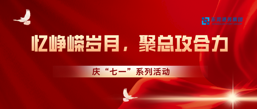 “憶崢嶸歲月，聚總攻合力”東莞港務(wù)集團(tuán)開展慶“七一”系列活動